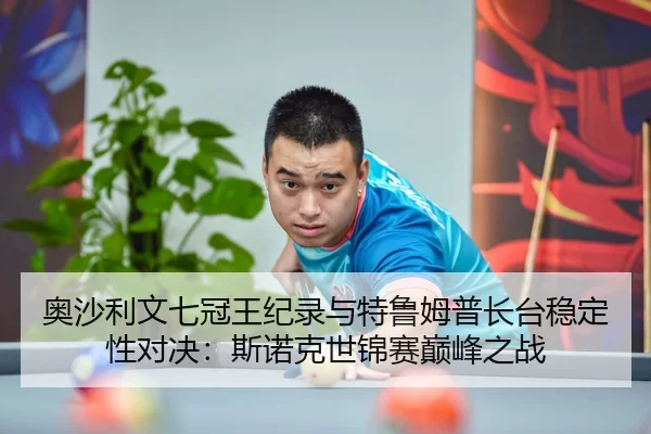 奥沙利文七冠王纪录与特鲁姆普长台稳定性对决：斯诺克世锦赛巅峰之战