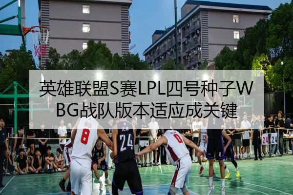 英雄联盟S赛LPL四号种子WBG战队版本适应成关键