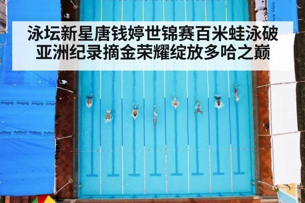 泳坛新星唐钱婷世锦赛百米蛙泳破亚洲纪录摘金荣耀绽放多哈之巅