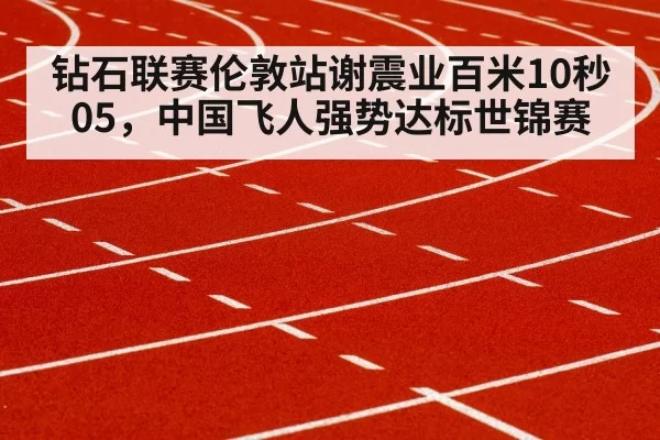 钻石联赛伦敦站谢震业百米10秒05，中国飞人强势达标世锦赛