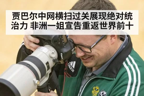 贾巴尔中网横扫过关展现绝对统治力 非洲一姐宣告重返世界前十